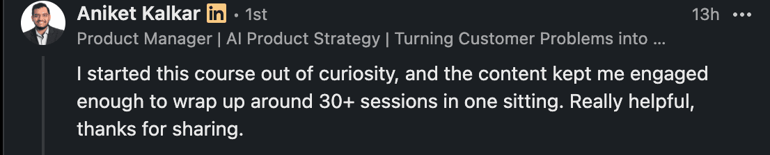 LinkedIn comment from Aniket Kalkar, Product Manager: "I started this course out of curiosity, and the content kept me engaged enough to wrap up around 30+ sessions in one sitting. Really helpful, thanks for sharing."